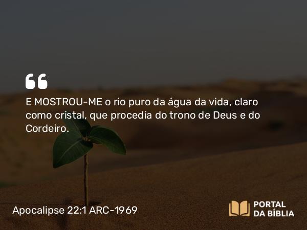 Apocalipse 22:1-2 ARC-1969 - E MOSTROU-ME o rio puro da água da vida, claro como cristal, que procedia do trono de Deus e do Cordeiro.