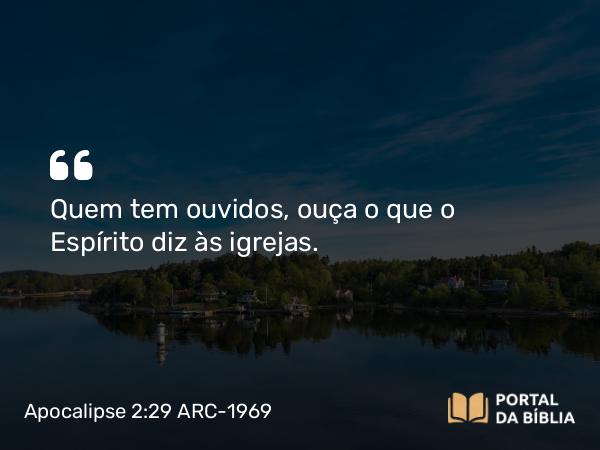 Apocalipse 2:29 ARC-1969 - Quem tem ouvidos, ouça o que o Espírito diz às igrejas.