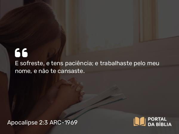 Apocalipse 2:3 ARC-1969 - E sofreste, e tens paciência; e trabalhaste pelo meu nome, e não te cansaste.