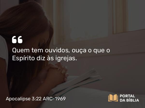 Apocalipse 3:22 ARC-1969 - Quem tem ouvidos, ouça o que o Espírito diz às igrejas.