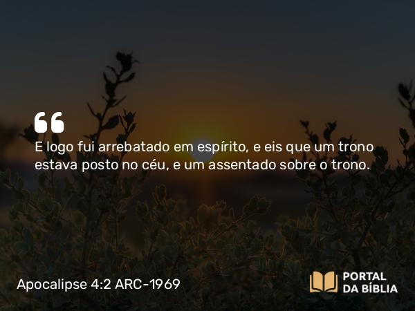 Apocalipse 4:2-3 ARC-1969 - E logo fui arrebatado em espírito, e eis que um trono estava posto no céu, e um assentado sobre o trono.