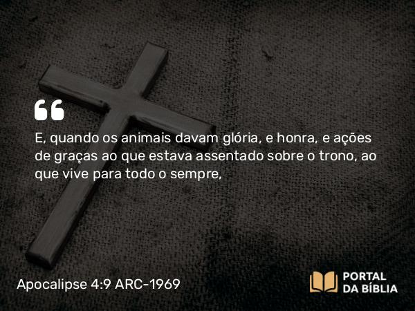 Apocalipse 4:9 ARC-1969 - E, quando os animais davam glória, e honra, e ações de graças ao que estava assentado sobre o trono, ao que vive para todo o sempre,