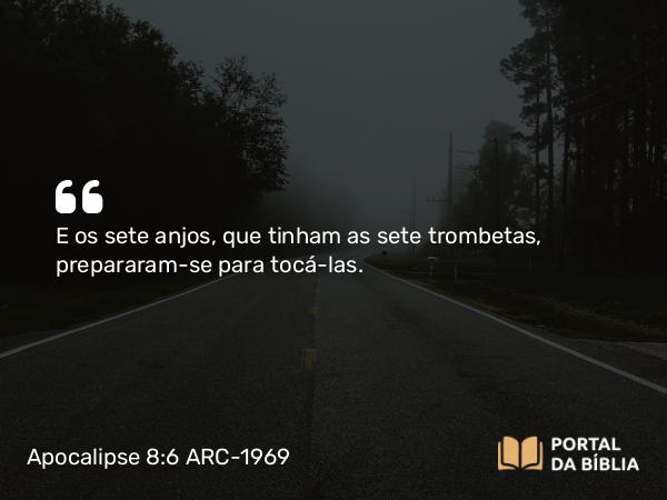 Apocalipse 8:6 ARC-1969 - E os sete anjos, que tinham as sete trombetas, prepararam-se para tocá-las.