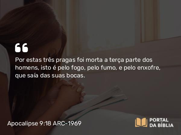 Apocalipse 9:18 ARC-1969 - Por estas três pragas foi morta a terça parte dos homens, isto é pelo fogo, pelo fumo, e pelo enxofre, que saía das suas bocas.