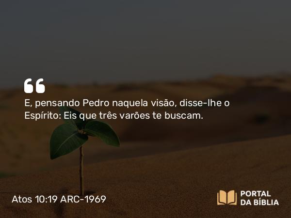 Atos 10:19 ARC-1969 - E, pensando Pedro naquela visão, disse-lhe o Espírito: Eis que três varões te buscam.