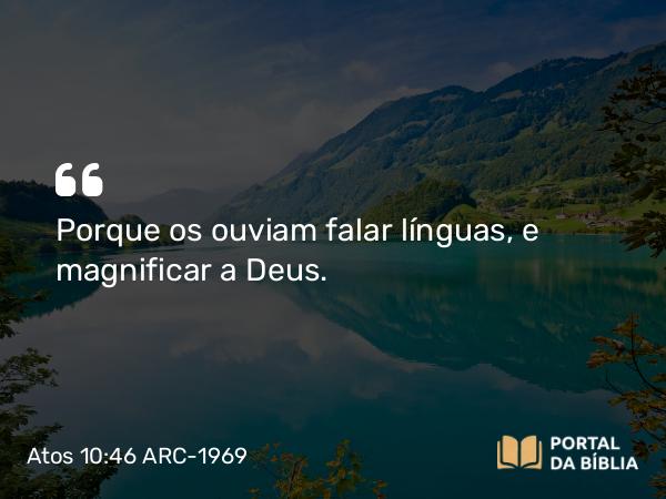 Atos 10:46 ARC-1969 - Porque os ouviam falar línguas, e magnificar a Deus.