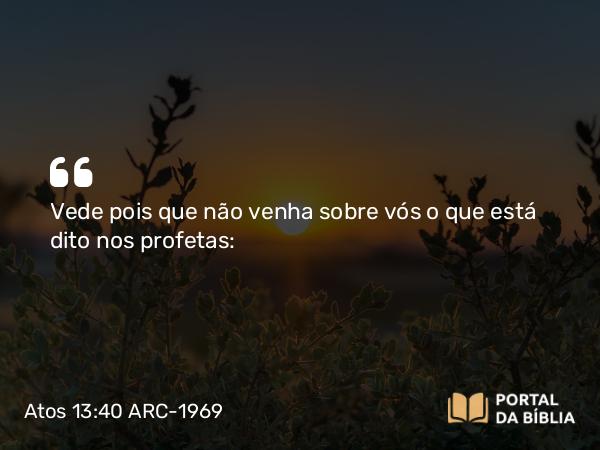 Atos 13:40 ARC-1969 - Vede pois que não venha sobre vós o que está dito nos profetas: