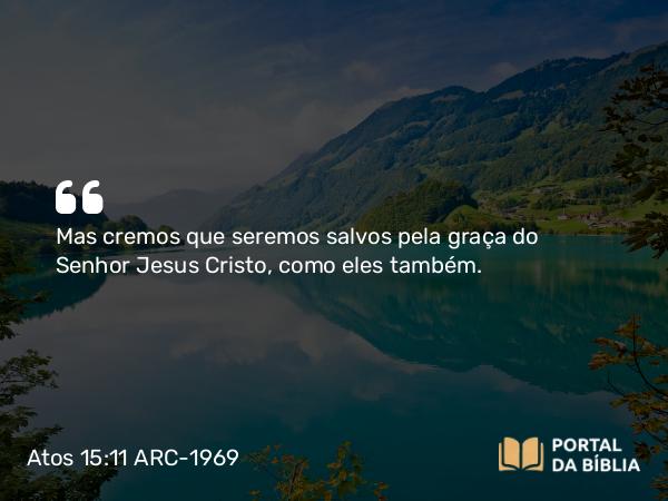 Atos 15:11 ARC-1969 - Mas cremos que seremos salvos pela graça do Senhor Jesus Cristo, como eles também.