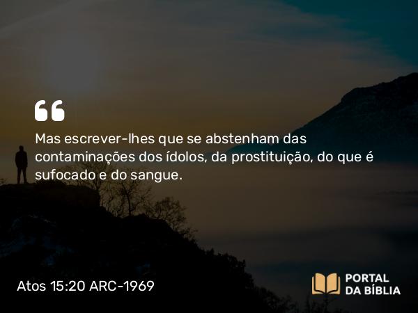 Atos 15:20 ARC-1969 - Mas escrever-lhes que se abstenham das contaminações dos ídolos, da prostituição, do que é sufocado e do sangue.