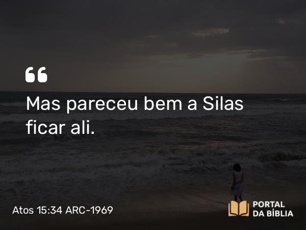 Atos 15:34 ARC-1969 - Mas pareceu bem a Silas ficar ali.