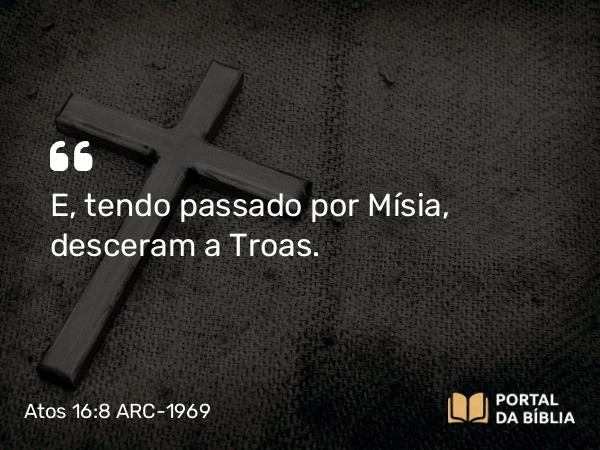 Atos 16:8 ARC-1969 - E, tendo passado por Mísia, desceram a Troas.