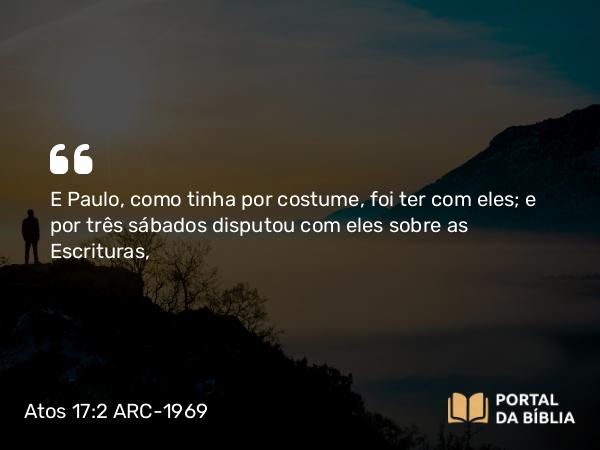 Atos 17:2 ARC-1969 - E Paulo, como tinha por costume, foi ter com eles; e por três sábados disputou com eles sobre as Escrituras,