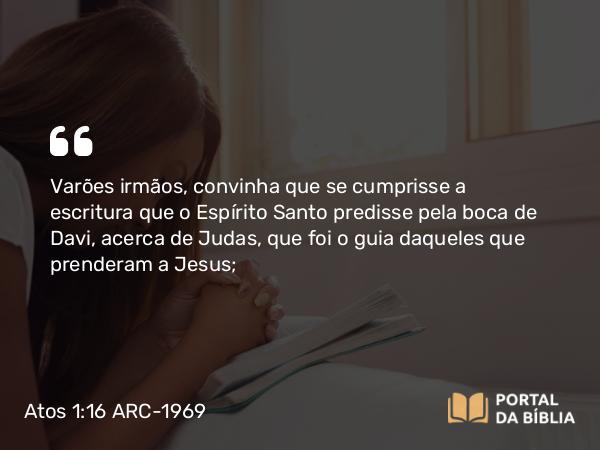 Atos 1:16-19 ARC-1969 - Varões irmãos, convinha que se cumprisse a escritura que o Espírito Santo predisse pela boca de Davi, acerca de Judas, que foi o guia daqueles que prenderam a Jesus;