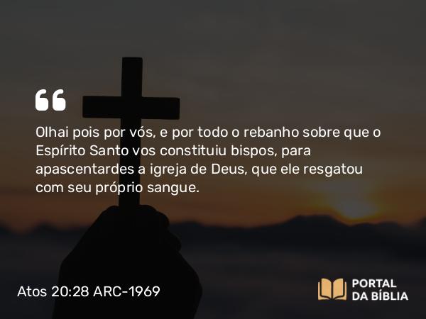 Atos 20:28 ARC-1969 - Olhai pois por vós, e por todo o rebanho sobre que o Espírito Santo vos constituiu bispos, para apascentardes a igreja de Deus, que ele resgatou com seu próprio sangue.