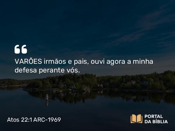 Atos 22:1 ARC-1969 - VARÕES irmãos e pais, ouvi agora a minha defesa perante vós.