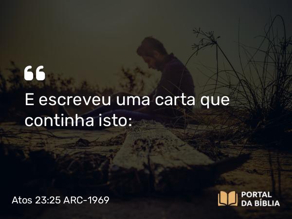 Atos 23:25 ARC-1969 - E escreveu uma carta que continha isto: