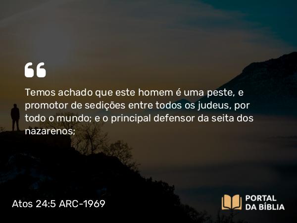 Atos 24:5 ARC-1969 - Temos achado que este homem é uma peste, e promotor de sedições entre todos os judeus, por todo o mundo; e o principal defensor da seita dos nazarenos;