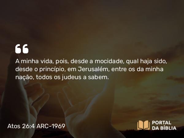 Atos 26:4 ARC-1969 - A minha vida, pois, desde a mocidade, qual haja sido, desde o princípio, em Jerusalém, entre os da minha nação, todos os judeus a sabem.