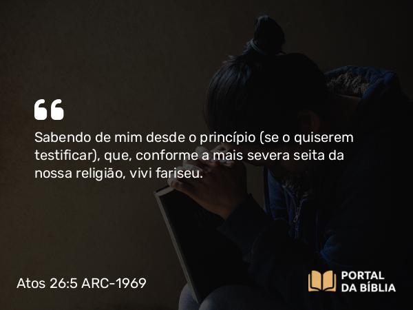 Atos 26:5 ARC-1969 - Sabendo de mim desde o princípio (se o quiserem testificar), que, conforme a mais severa seita da nossa religião, vivi fariseu.