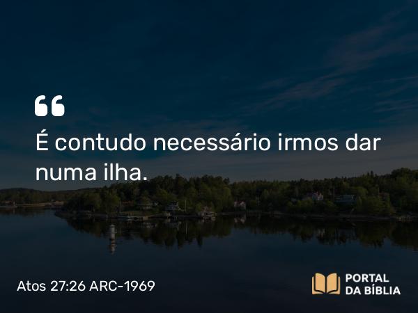 Atos 27:26 ARC-1969 - É contudo necessário irmos dar numa ilha.