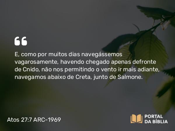 Atos 27:7-8 ARC-1969 - E, como por muitos dias navegássemos vagarosamente, havendo chegado apenas defronte de Cnido, não nos permitindo o vento ir mais adiante, navegamos abaixo de Creta, junto de Salmone.