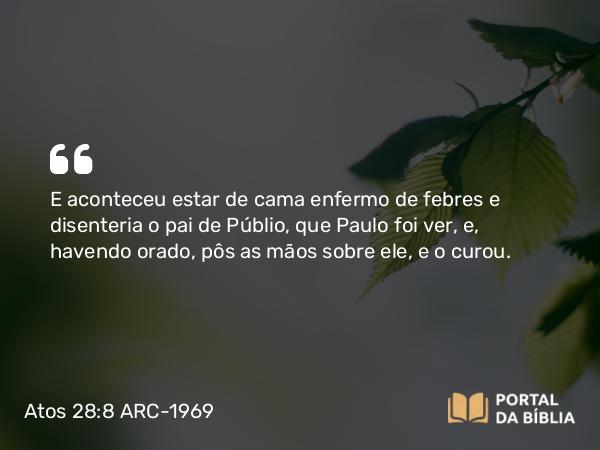 Atos 28:8 ARC-1969 - E aconteceu estar de cama enfermo de febres e disenteria o pai de Públio, que Paulo foi ver, e, havendo orado, pôs as mãos sobre ele, e o curou.