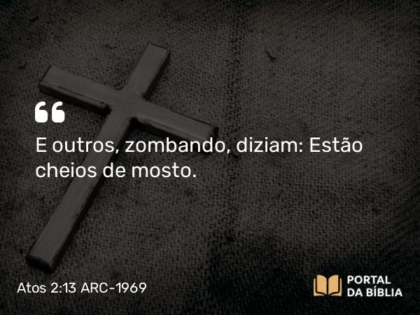 Atos 2:13 ARC-1969 - E outros, zombando, diziam: Estão cheios de mosto.