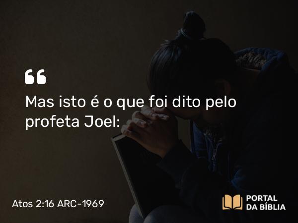 Atos 2:16 ARC-1969 - Mas isto é o que foi dito pelo profeta Joel: