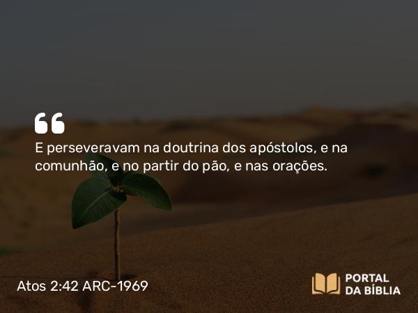 Atos 2:42-44 ARC-1969 - E perseveravam na doutrina dos apóstolos, e na comunhão, e no partir do pão, e nas orações.