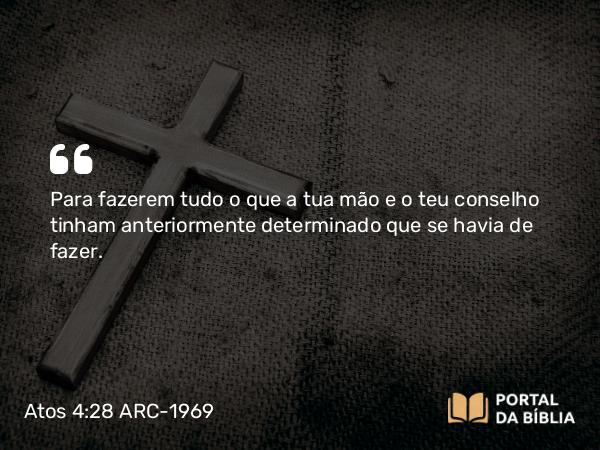 Atos 4:28 ARC-1969 - Para fazerem tudo o que a tua mão e o teu conselho tinham anteriormente determinado que se havia de fazer.