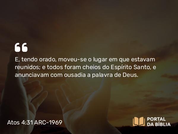 Atos 4:31 ARC-1969 - E, tendo orado, moveu-se o lugar em que estavam reunidos; e todos foram cheios do Espírito Santo, e anunciavam com ousadia a palavra de Deus.