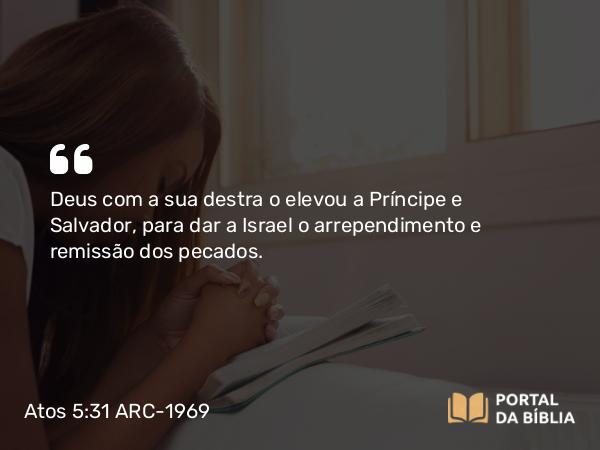 Atos 5:31 ARC-1969 - Deus com a sua destra o elevou a Príncipe e Salvador, para dar a Israel o arrependimento e remissão dos pecados.