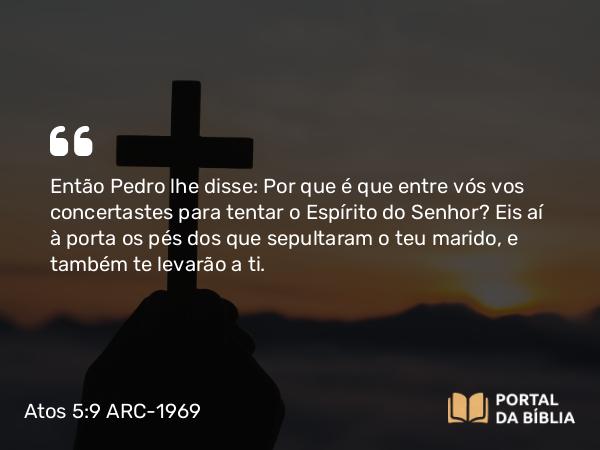 Atos 5:9-10 ARC-1969 - Então Pedro lhe disse: Por que é que entre vós vos concertastes para tentar o Espírito do Senhor? Eis aí à porta os pés dos que sepultaram o teu marido, e também te levarão a ti.