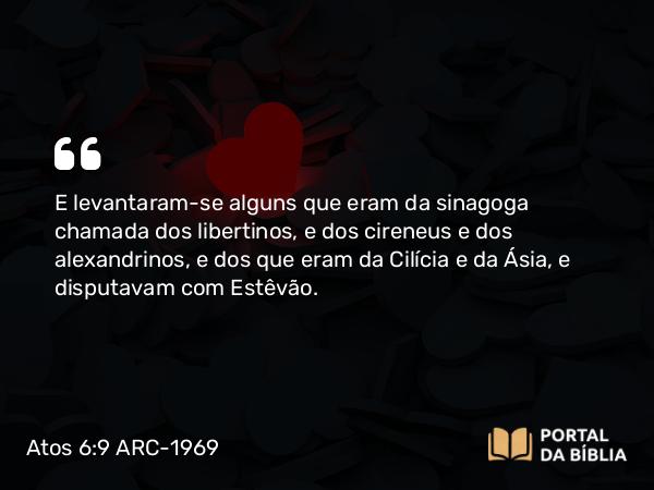 Atos 6:9 ARC-1969 - E levantaram-se alguns que eram da sinagoga chamada dos libertinos, e dos cireneus e dos alexandrinos, e dos que eram da Cilícia e da Ásia, e disputavam com Estêvão.