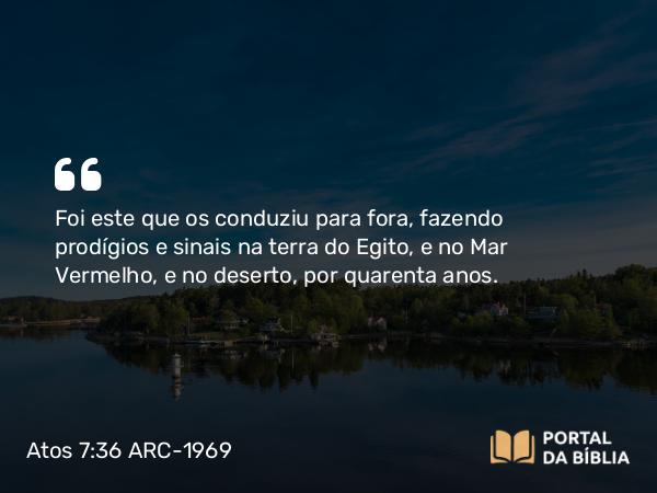 Atos 7:36 ARC-1969 - Foi este que os conduziu para fora, fazendo prodígios e sinais na terra do Egito, e no Mar Vermelho, e no deserto, por quarenta anos.