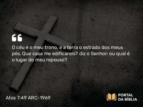 Atos 7:49-50 ARC-1969 - O céu é o meu trono, e a terra o estrado dos meus pés. Que casa me edificareis? diz o Senhor: ou qual é o lugar do meu repouso?