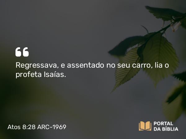 Atos 8:28 ARC-1969 - Regressava, e assentado no seu carro, lia o profeta Isaías.