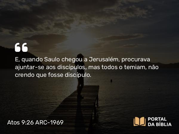 Atos 9:26-30 ARC-1969 - E, quando Saulo chegou a Jerusalém, procurava ajuntar-se aos discípulos, mas todos o temiam, não crendo que fosse discípulo.