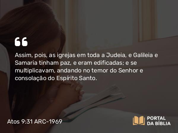 Atos 9:31 ARC-1969 - Assim, pois, as igrejas em toda a Judeia, e Galileia e Samaria tinham paz, e eram edificadas; e se multiplicavam, andando no temor do Senhor e consolação do Espírito Santo.