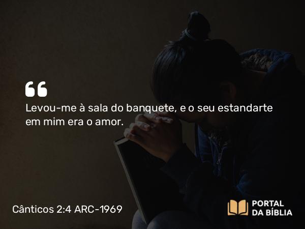 Cânticos 2:4-5 ARC-1969 - Levou-me à sala do banquete, e o seu estandarte em mim era o amor.