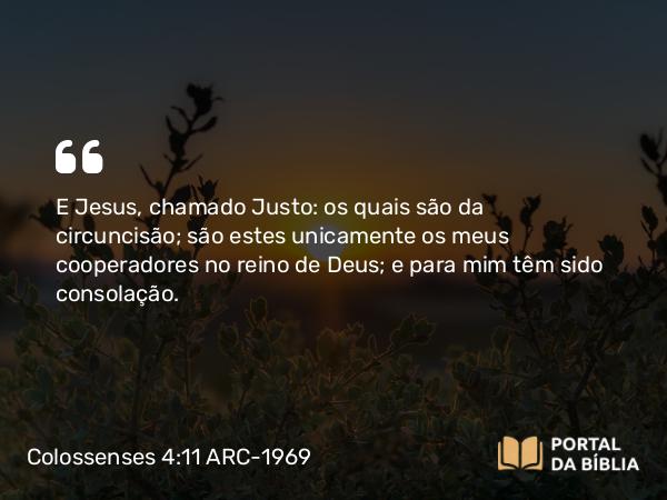 Colossenses 4:11 ARC-1969 - E Jesus, chamado Justo: os quais são da circuncisão; são estes unicamente os meus cooperadores no reino de Deus; e para mim têm sido consolação.