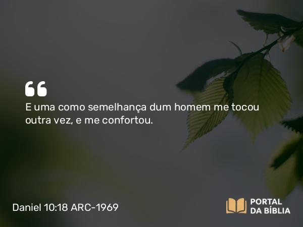 Daniel 10:18 ARC-1969 - E uma como semelhança dum homem me tocou outra vez, e me confortou.