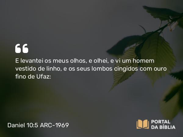 Daniel 10:5 ARC-1969 - E levantei os meus olhos, e olhei, e vi um homem vestido de linho, e os seus lombos cingidos com ouro fino de Ufaz: