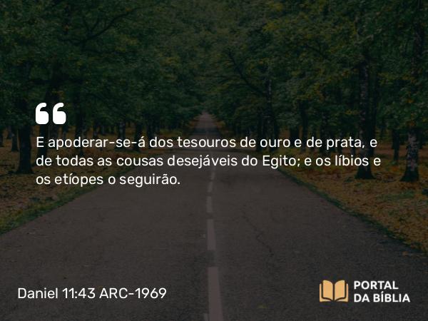 Daniel 11:43 ARC-1969 - E apoderar-se-á dos tesouros de ouro e de prata, e de todas as cousas desejáveis do Egito; e os líbios e os etíopes o seguirão.