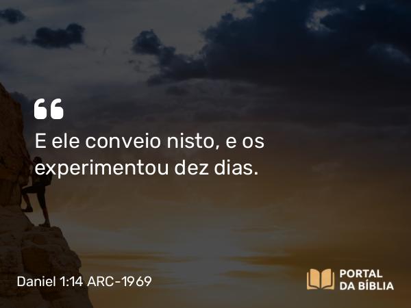 Daniel 1:14 ARC-1969 - E ele conveio nisto, e os experimentou dez dias.