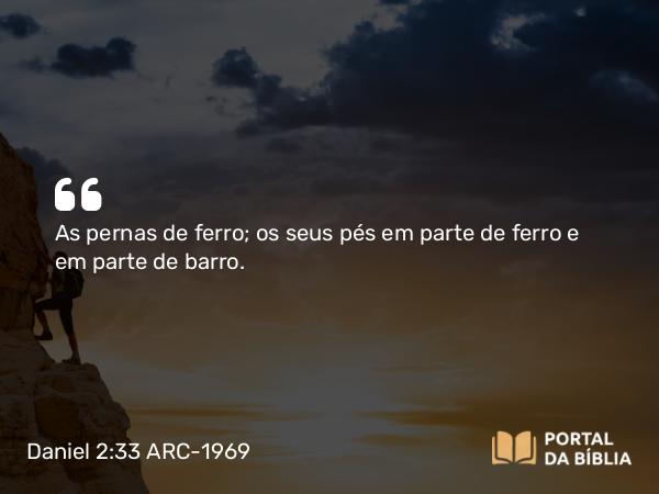 Daniel 2:33 ARC-1969 - As pernas de ferro; os seus pés em parte de ferro e em parte de barro.