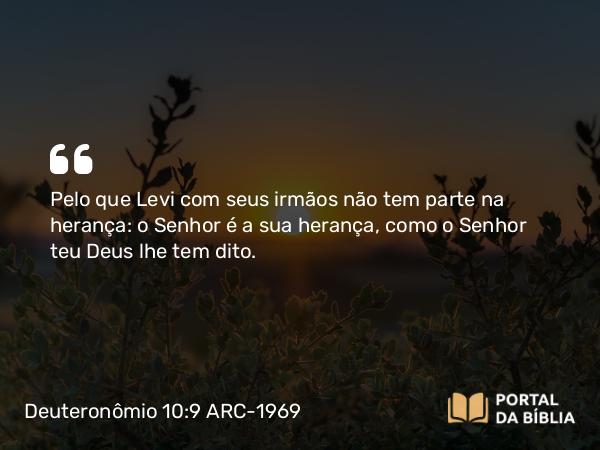 Deuteronômio 10:9 ARC-1969 - Pelo que Levi com seus irmãos não tem parte na herança: o Senhor é a sua herança, como o Senhor teu Deus lhe tem dito.