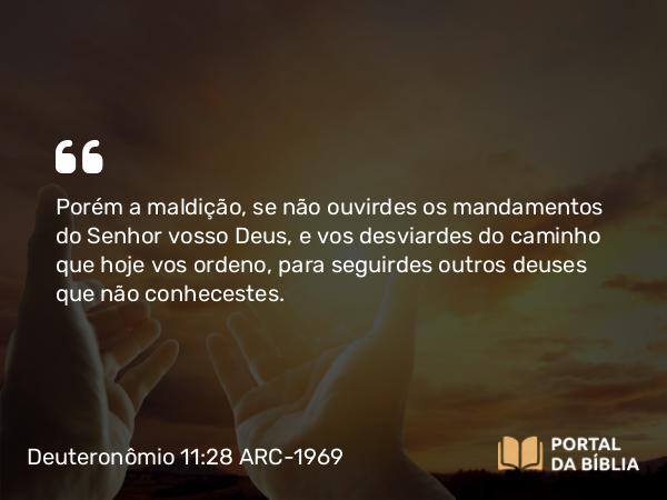 Deuteronômio 11:28 ARC-1969 - Porém a maldição, se não ouvirdes os mandamentos do Senhor vosso Deus, e vos desviardes do caminho que hoje vos ordeno, para seguirdes outros deuses que não conhecestes.