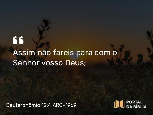 Deuteronômio 12:4 ARC-1969 - Assim não fareis para com o Senhor vosso Deus;