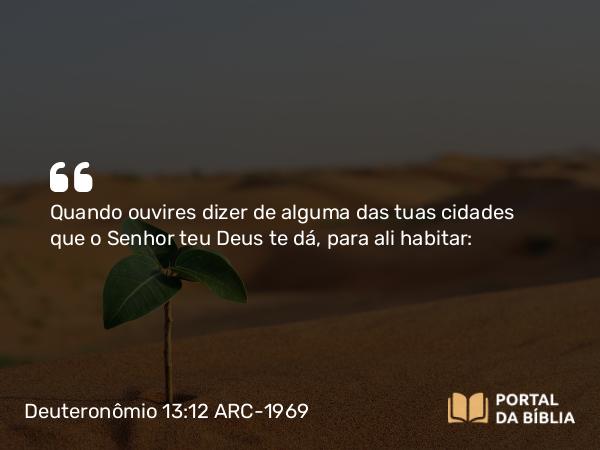 Deuteronômio 13:12 ARC-1969 - Quando ouvires dizer de alguma das tuas cidades que o Senhor teu Deus te dá, para ali habitar: